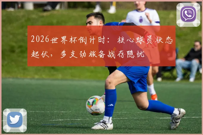 2026世界杯倒计时：核心球员状态起伏，多支劲旅备战存隐忧