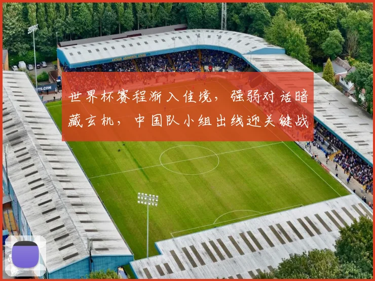世界杯赛程渐入佳境，强弱对话暗藏玄机，中国队小组出线迎关键战